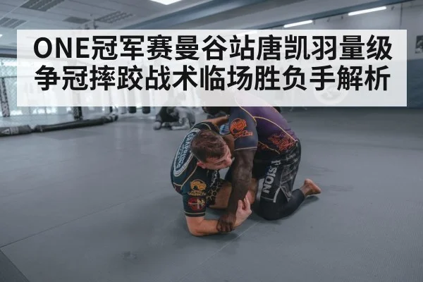 ONE冠军赛曼谷站唐凯羽量级争冠摔跤战术临场胜负手解析（dafabet）