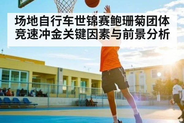 场地自行车世锦赛鲍珊菊团体竞速冲金关键因素与前景分析 | dafabet