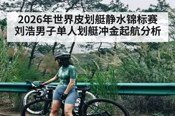 2026年世界皮划艇静水锦标赛刘浩男子单人划艇冲金起航分析 - dafabet