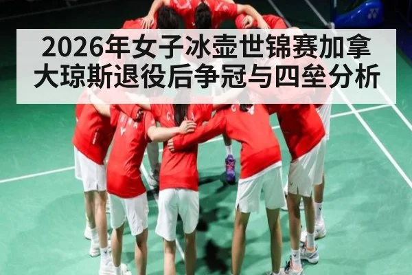 2026年女子冰壶世锦赛加拿大琼斯退役后争冠与四垒分析 - dafabet